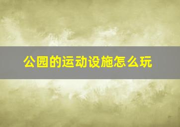 公园的运动设施怎么玩