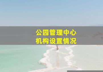 公园管理中心机构设置情况