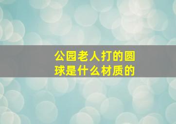 公园老人打的圆球是什么材质的