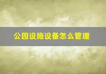 公园设施设备怎么管理