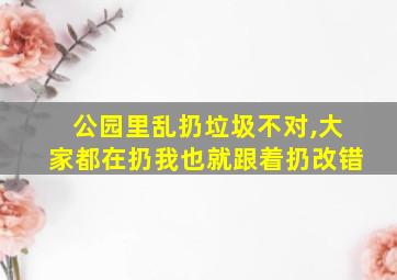 公园里乱扔垃圾不对,大家都在扔我也就跟着扔改错