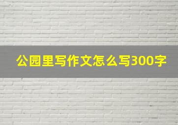 公园里写作文怎么写300字