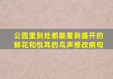 公园里到处都能看到盛开的鲜花和悦耳的鸟声修改病句