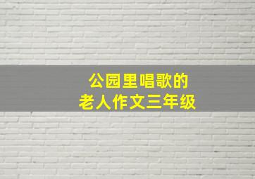 公园里唱歌的老人作文三年级