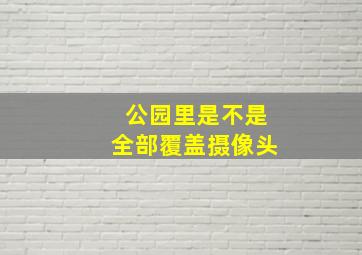 公园里是不是全部覆盖摄像头