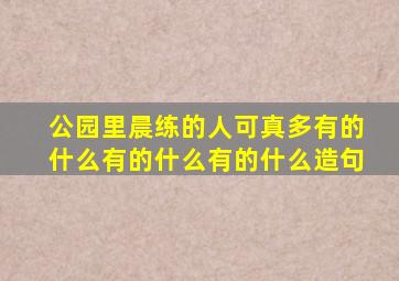 公园里晨练的人可真多有的什么有的什么有的什么造句