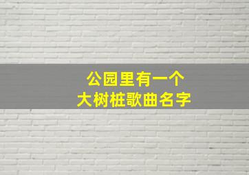 公园里有一个大树桩歌曲名字