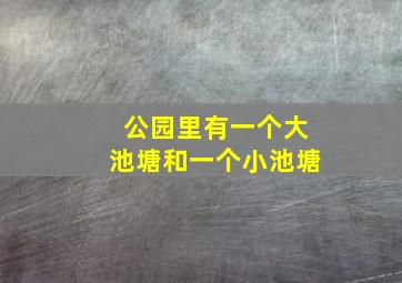 公园里有一个大池塘和一个小池塘