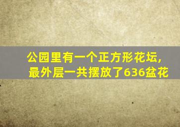 公园里有一个正方形花坛,最外层一共摆放了636盆花