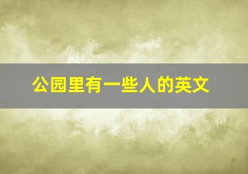 公园里有一些人的英文