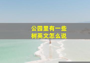 公园里有一些树英文怎么说