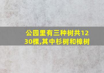 公园里有三种树共1230棵,其中杉树和樟树