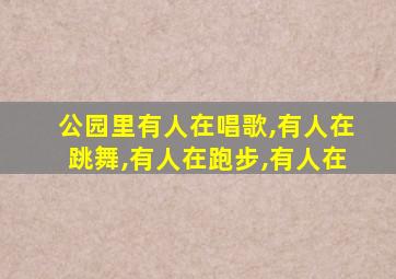 公园里有人在唱歌,有人在跳舞,有人在跑步,有人在