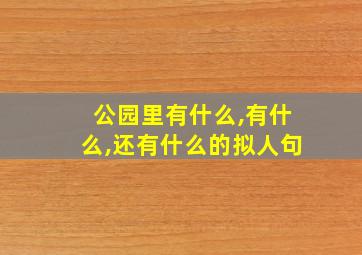 公园里有什么,有什么,还有什么的拟人句