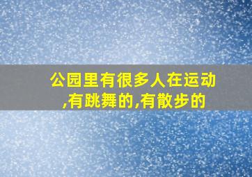 公园里有很多人在运动,有跳舞的,有散步的