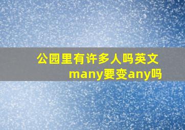 公园里有许多人吗英文many要变any吗