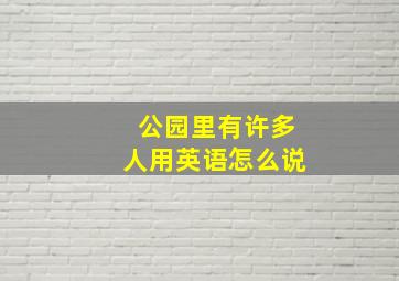 公园里有许多人用英语怎么说