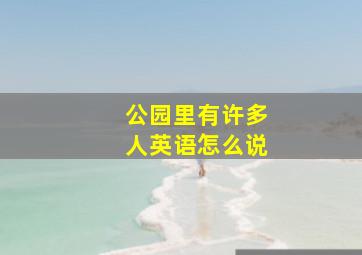 公园里有许多人英语怎么说