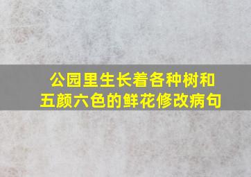 公园里生长着各种树和五颜六色的鲜花修改病句