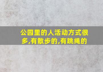 公园里的人活动方式很多,有散步的,有跳绳的