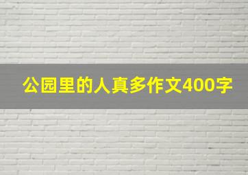 公园里的人真多作文400字