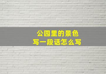 公园里的景色写一段话怎么写