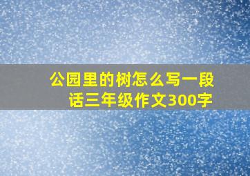 公园里的树怎么写一段话三年级作文300字