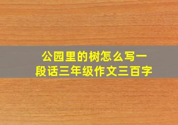 公园里的树怎么写一段话三年级作文三百字