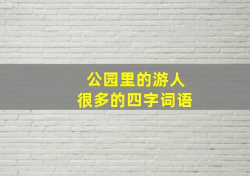 公园里的游人很多的四字词语