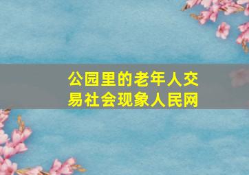 公园里的老年人交易社会现象人民网