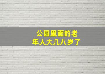 公园里面的老年人大几八岁了