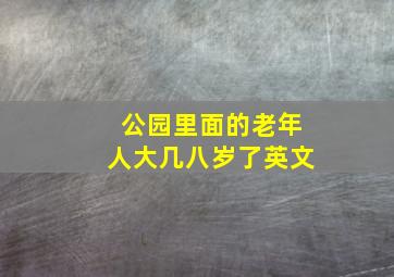 公园里面的老年人大几八岁了英文