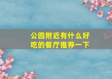 公园附近有什么好吃的餐厅推荐一下