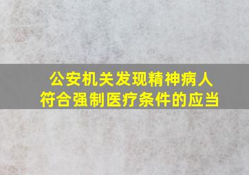 公安机关发现精神病人符合强制医疗条件的应当