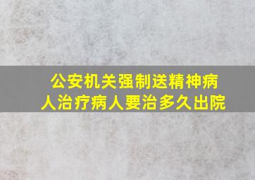 公安机关强制送精神病人治疗病人要治多久出院