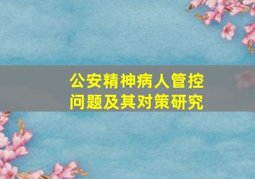 公安精神病人管控问题及其对策研究