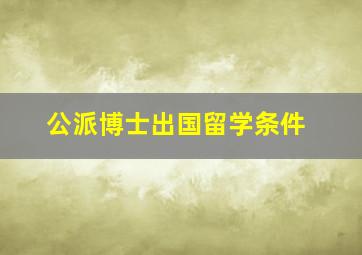 公派博士出国留学条件