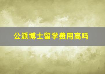 公派博士留学费用高吗