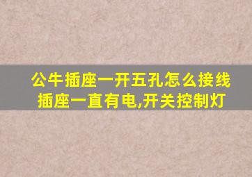 公牛插座一开五孔怎么接线插座一直有电,开关控制灯