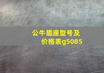 公牛插座型号及价格表g5085