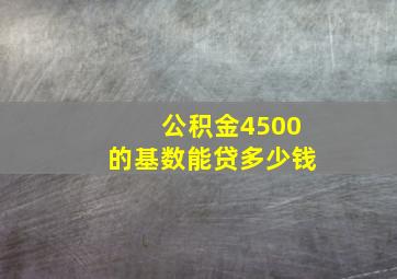 公积金4500的基数能贷多少钱