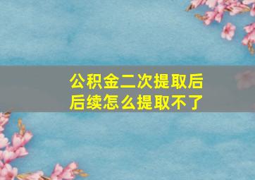 公积金二次提取后后续怎么提取不了