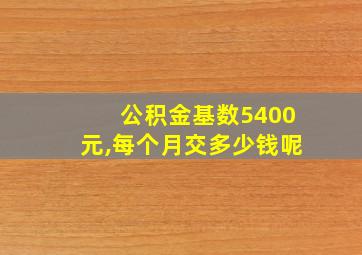 公积金基数5400元,每个月交多少钱呢