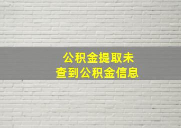 公积金提取未查到公积金信息