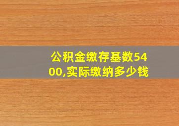 公积金缴存基数5400,实际缴纳多少钱