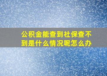 公积金能查到社保查不到是什么情况呢怎么办