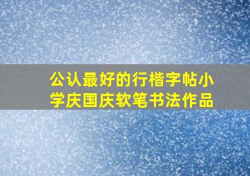 公认最好的行楷字帖小学庆国庆软笔书法作品