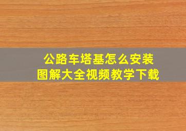 公路车塔基怎么安装图解大全视频教学下载