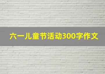 六一儿童节活动300字作文