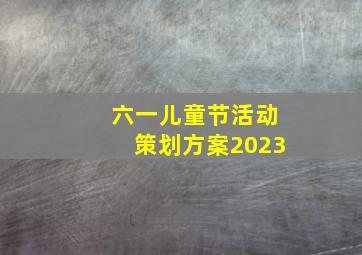 六一儿童节活动策划方案2023